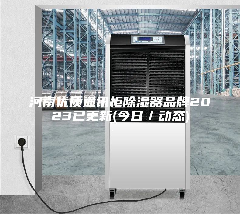 河南优质通讯柜除湿器品牌2023已更新(今日／动态)