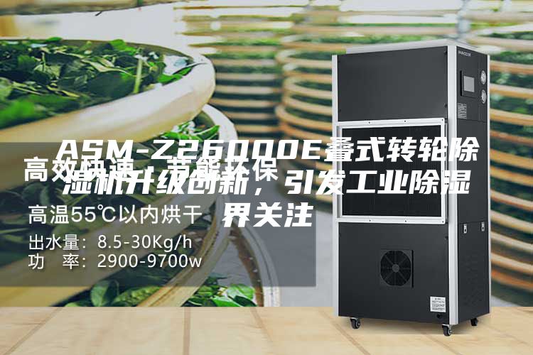 ASM-Z26000E叠式转轮除湿机升级创新，引发工业除湿界关注