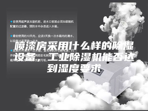 喷漆房采用什么样的除湿设备，工业除湿机能否达到湿度要求