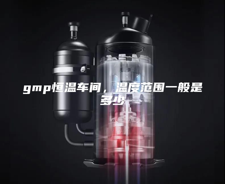 gmp恒温车间，温度范围一般是多少