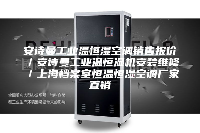 安诗曼工业温恒湿空调销售报价／安诗曼工业温恒湿机安装维修／上海档案室恒温恒湿空调厂家直销