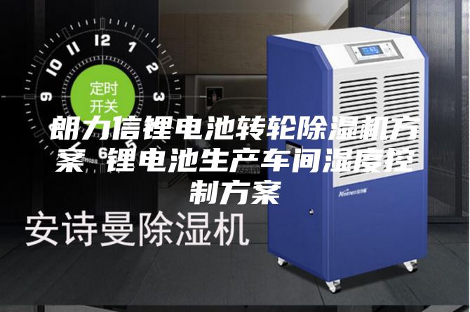 朗力信锂电池转轮除湿机方案 锂电池生产车间湿度控制方案