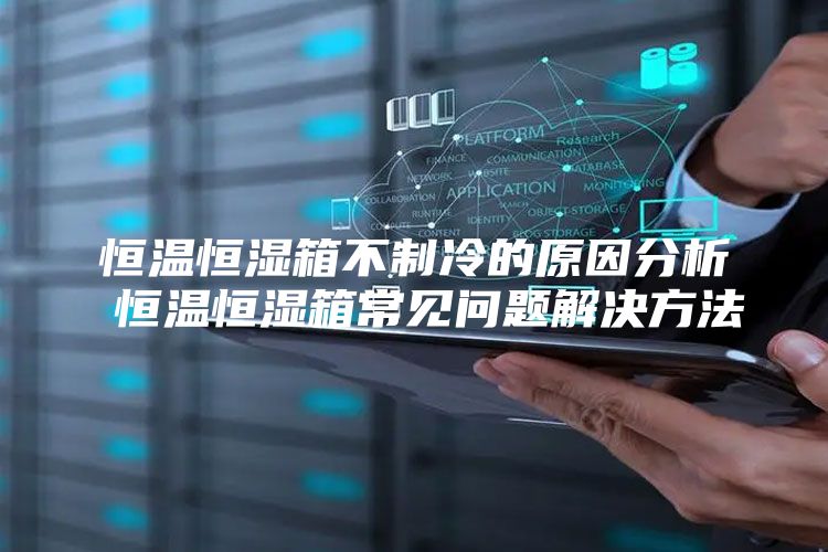 恒温恒湿箱不制冷的原因分析 恒温恒湿箱常见问题解决方法