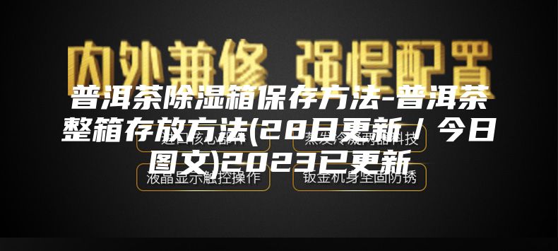 普洱茶除湿箱保存方法-普洱茶整箱存放方法(28日更新／今日图文)2023已更新