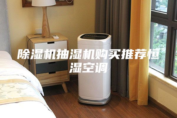 除湿机抽湿机购买推荐恒湿空调