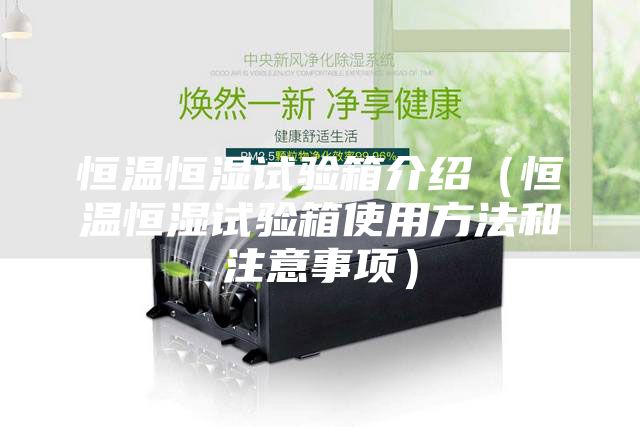 恒温恒湿试验箱介绍（恒温恒湿试验箱使用方法和注意事项）