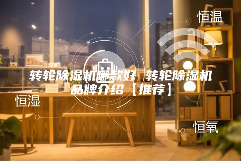 转轮除湿机哪款好 转轮除湿机品牌介绍【推荐】