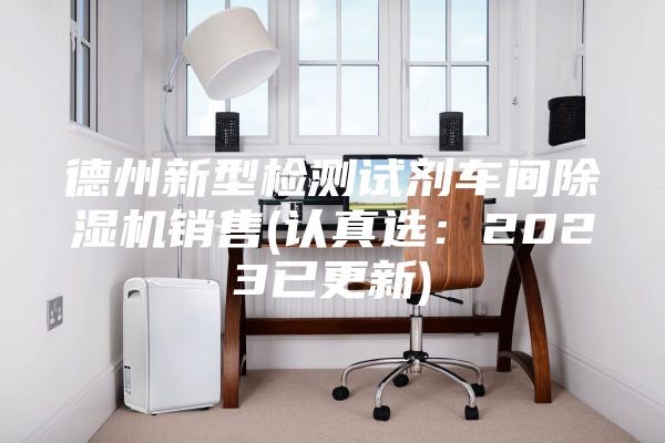 德州新型检测试剂车间除湿机销售(认真选：2023已更新)