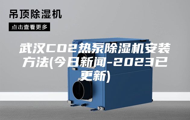 武汉CO2热泵除湿机安装方法(今日新闻-2023已更新)