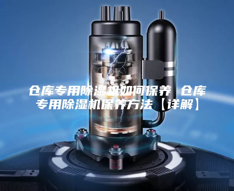 仓库专用除湿机如何保养 仓库专用除湿机保养方法【详解】