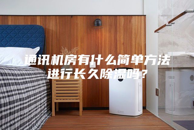 通讯机房有什么简单方法进行长久除湿吗？
