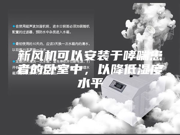 新风机可以安装于哮喘患者的卧室中，以降低湿度水平
