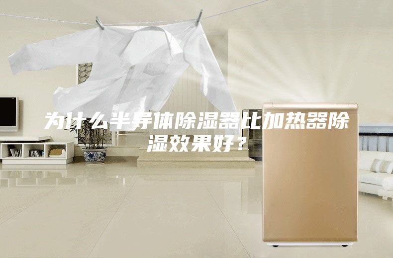 为什么半导体除湿器比加热器除湿效果好？