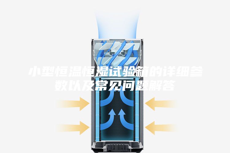 小型恒温恒湿试验箱的详细参数以及常见问题解答