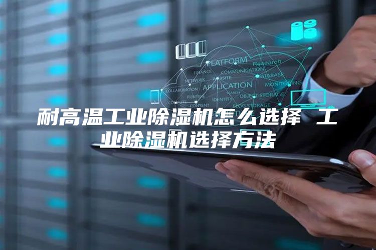 耐高温工业除湿机怎么选择 工业除湿机选择方法