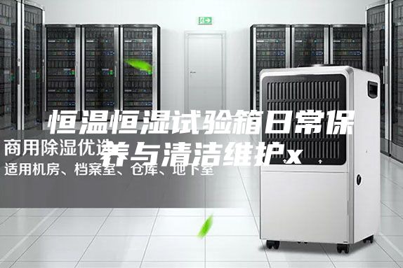 恒温恒湿试验箱日常保养与清洁维护x