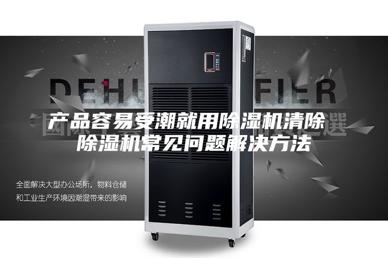 产品容易受潮就用除湿机清除 除湿机常见问题解决方法