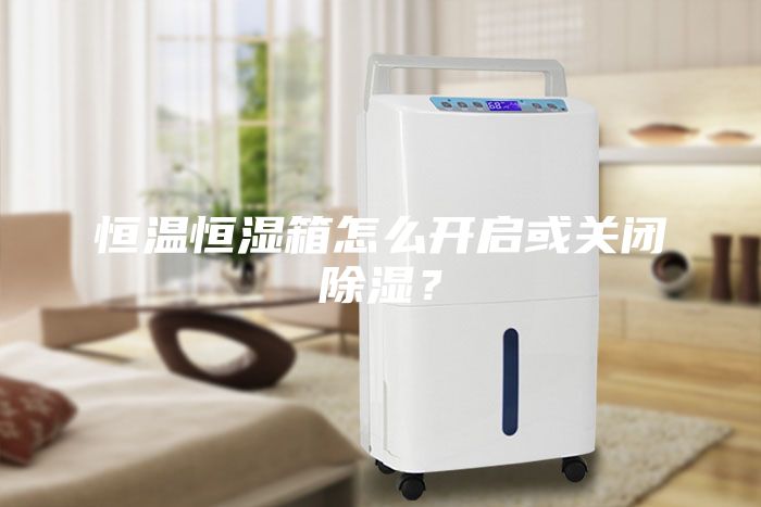 恒温恒湿箱怎么开启或关闭除湿？