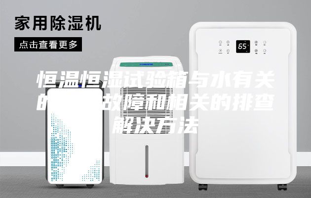 恒温恒湿试验箱与水有关的一些故障和相关的排查解决方法