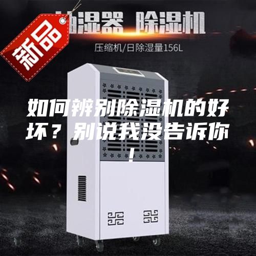 如何辨别除湿机的好坏？别说我没告诉你！