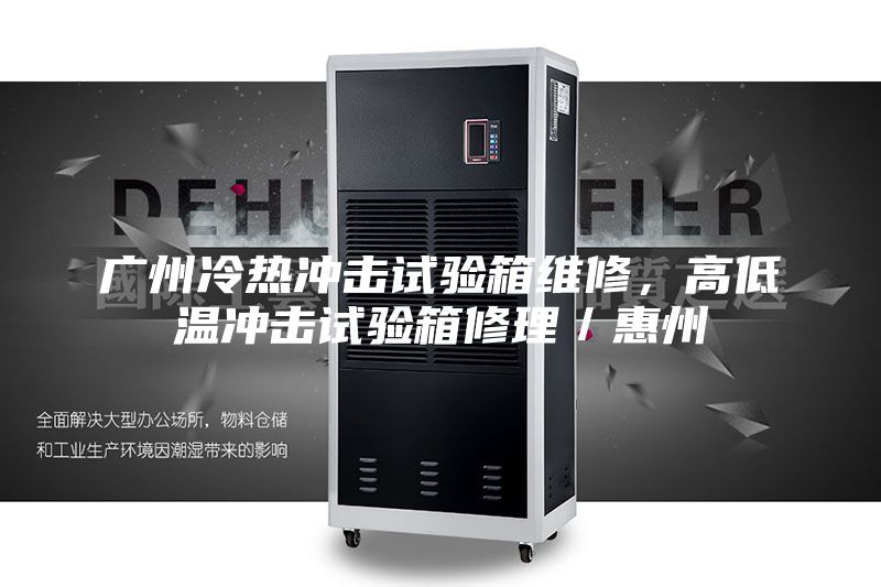 广州冷热冲击试验箱维修，高低温冲击试验箱修理／惠州