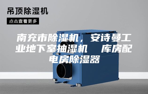 南充市除湿机，安诗曼工业地下室抽湿机  库房配电房除湿器