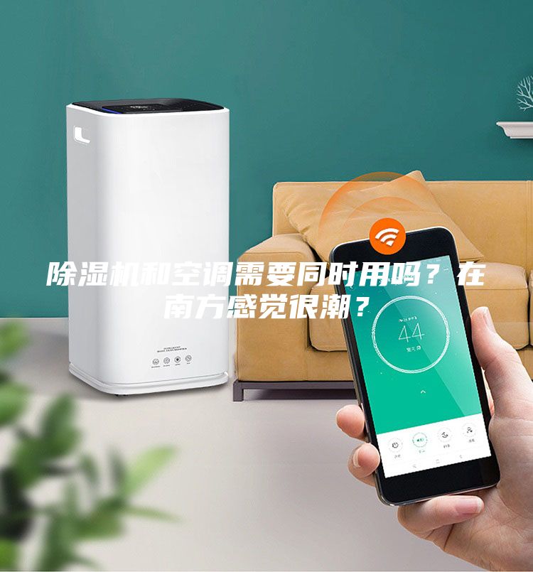 除湿机和空调需要同时用吗？在南方感觉很潮？