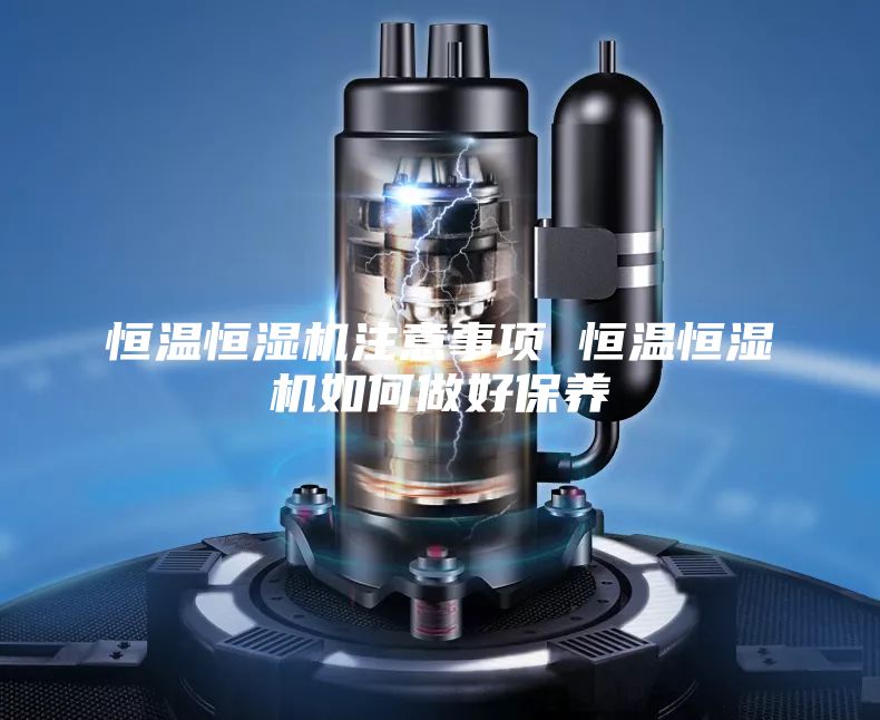 恒温恒湿机注意事项 恒温恒湿机如何做好保养