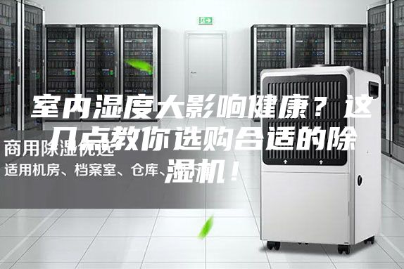 室内湿度大影响健康？这几点教你选购合适的除湿机！