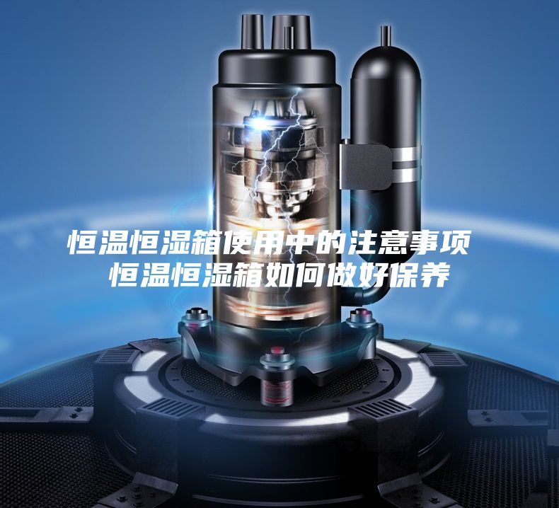 恒温恒湿箱使用中的注意事项 恒温恒湿箱如何做好保养