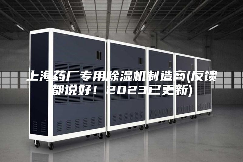 上海药厂专用除湿机制造商(反馈都说好！2023已更新)