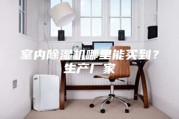 室内除湿机哪里能买到？生产厂家