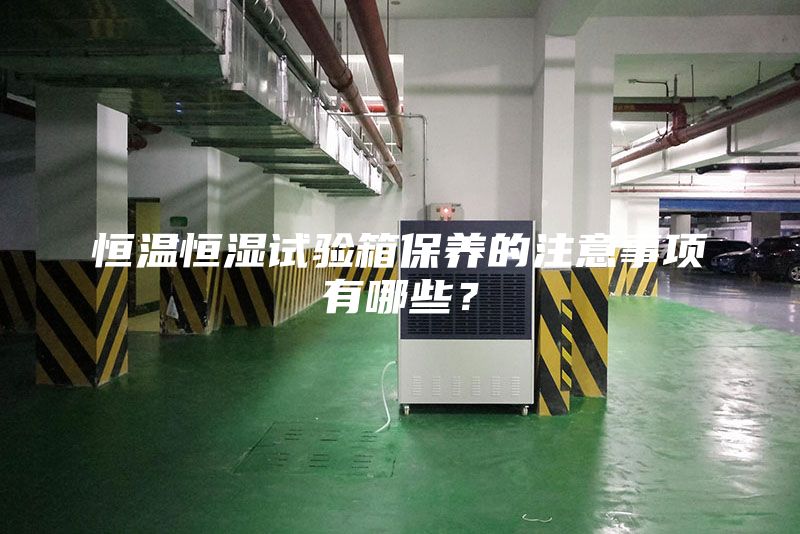 恒温恒湿试验箱保养的注意事项有哪些？