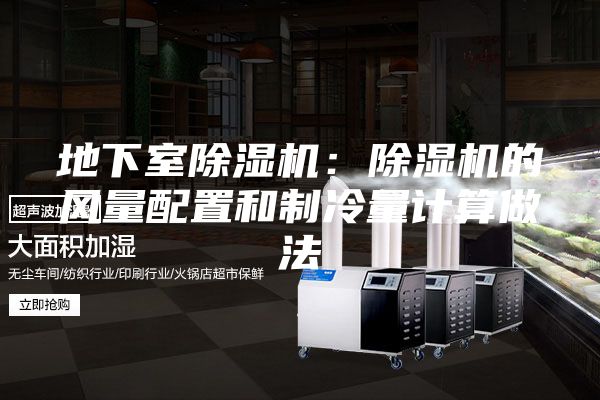 地下室除湿机：除湿机的风量配置和制冷量计算做法