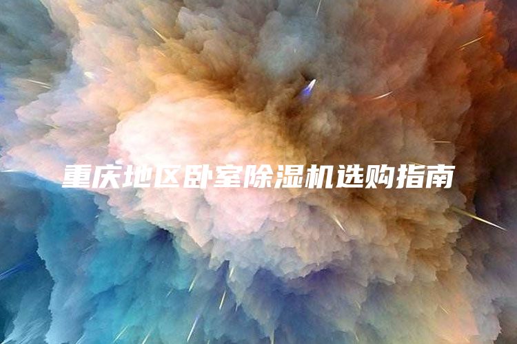 重庆地区卧室除湿机选购指南