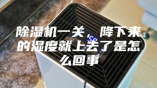 除湿机一关，降下来的湿度就上去了是怎么回事