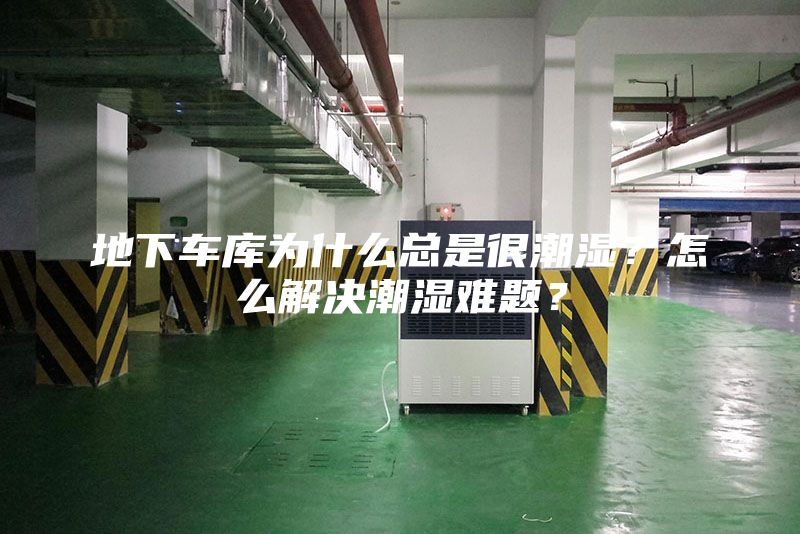 地下车库为什么总是很潮湿？怎么解决潮湿难题？