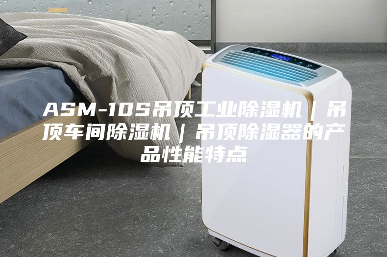 ASM-10S吊顶工业除湿机｜吊顶车间除湿机｜吊顶除湿器的产品性能特点