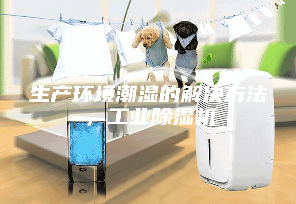 生产环境潮湿的解决方法，工业除湿机