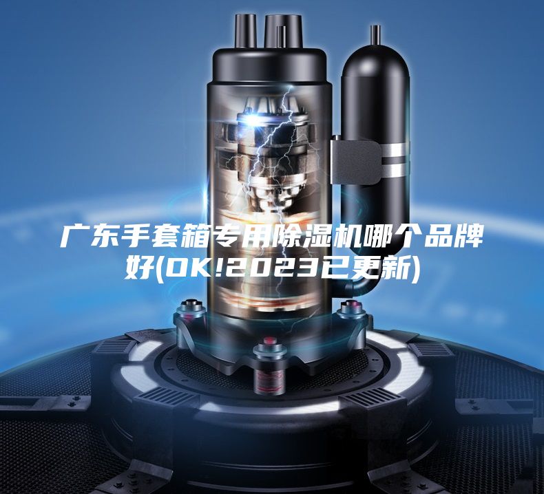 广东手套箱专用除湿机哪个品牌好(OK!2023已更新)