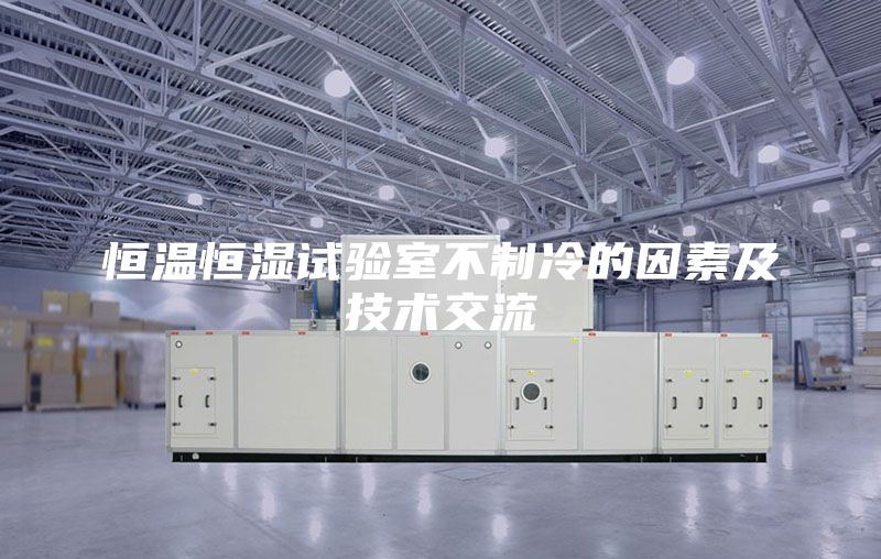恒温恒湿试验室不制冷的因素及技术交流