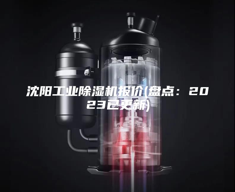 沈阳工业除湿机报价(盘点：2023已更新)
