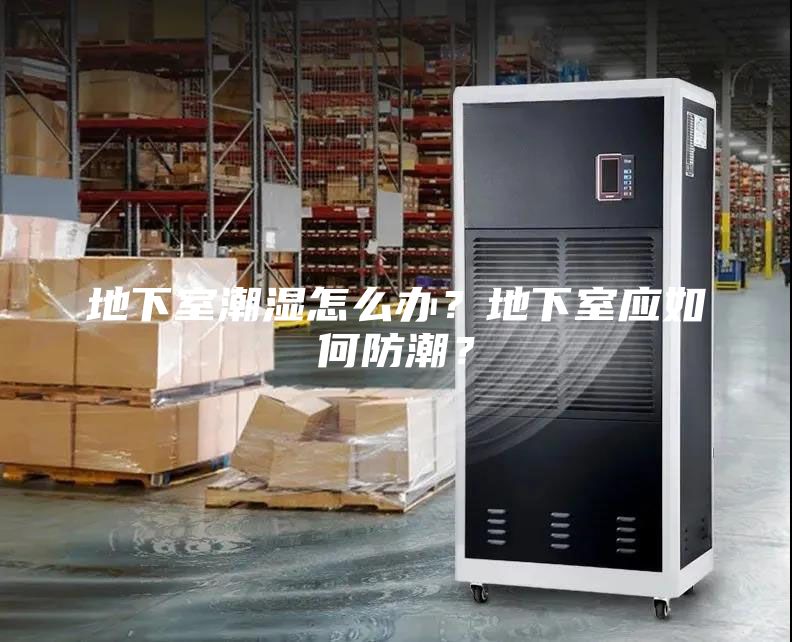 地下室潮湿怎么办？地下室应如何防潮？