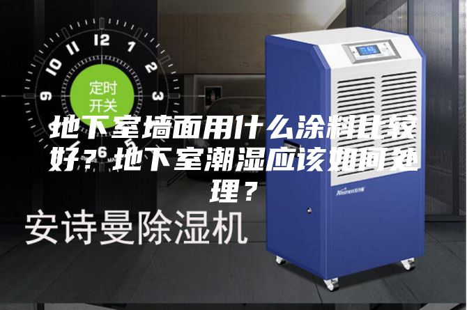 地下室墙面用什么涂料比较好？地下室潮湿应该如何处理？