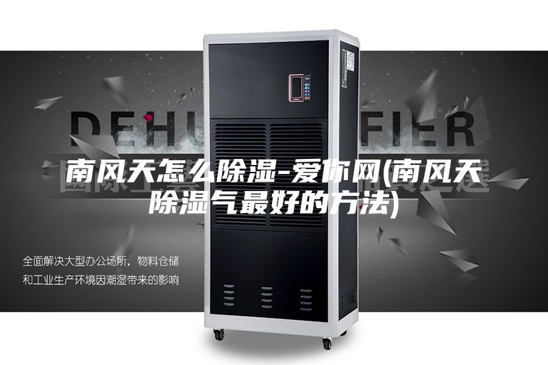 南风天怎么除湿-爱你网(南风天除湿气最好的方法)