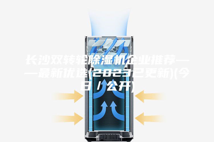 长沙双转轮除湿机企业推荐——最新优选(2023已更新)(今日／公开)