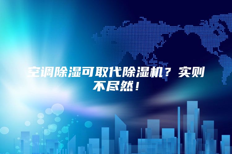 空调除湿可取代除湿机？实则不尽然！