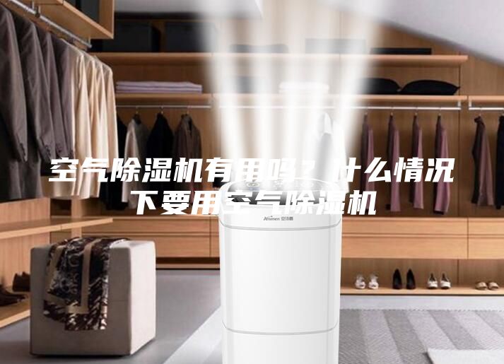 空气除湿机有用吗？什么情况下要用空气除湿机