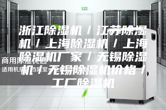 浙江除湿机／江苏除湿机／上海除湿机／上海除湿机厂家／无锡除湿机／无锡除湿机价格／工厂除湿机