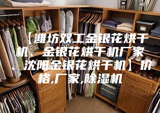 【潍坊双工金银花烘干机、金银花烘干机厂家、沈阳金银花烘干机】价格,厂家,除湿机